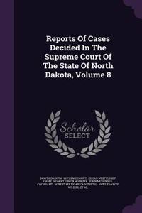 Reports of Cases Decided in the Supreme Court of the State of North Dakota, Volume 8