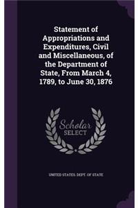 Statement of Appropriations and Expenditures, Civil and Miscellaneous, of the Department of State, from March 4, 1789, to June 30, 1876