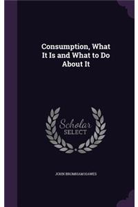Consumption, What It Is and What to Do About It