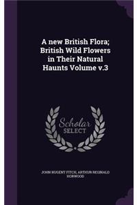 A new British Flora; British Wild Flowers in Their Natural Haunts Volume v.3