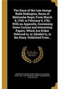 The Diary of the Late George Bubb Dodington, Baron of Melcombe Regis; From March 8, 1749, to February 6, 1761; With an Appendix, Containing Some Curious and Interesting Papers, Which Are Either Referred to, or Alluded to, in the Diary. Published Fr