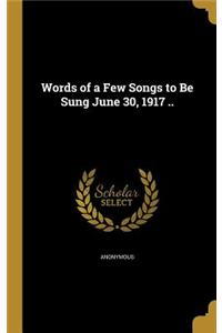 Words of a Few Songs to Be Sung June 30, 1917 ..