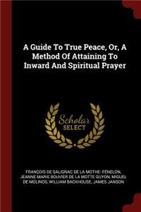 A Guide To True Peace, Or, A Method Of Attaining To Inward And Spiritual Prayer