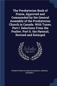 The Presbyterian Book of Praise, Approved and Commended by the General Assembly of the Presbyterian Church in Canada. With Tunes. Part I. Selections From the Psalter. Part Ii. the Hymnal, Revised and Enlarged