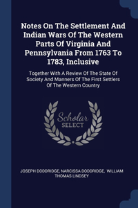 Notes On The Settlement And Indian Wars Of The Western Parts Of Virginia And Pennsylvania From 1763 To 1783, Inclusive