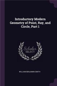 Introductory Modern Geometry of Point, Ray, and Circle, Part 1