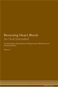 Reversing Heart Block: As God Intended the Raw Vegan Plant-Based Detoxification & Regeneration Workbook for Healing Patients. Volume 1