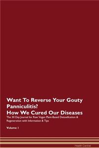 Want To Reverse Your Gouty Panniculitis? How We Cured Our Diseases. The 30 Day Journal for Raw Vegan Plant-Based Detoxification & Regeneration with Information & Tips Volume 1