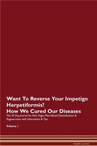 Want To Reverse Your Impetigo Herpetiformis? How We Cured Our Diseases. The 30 Day Journal for Raw Vegan Plant-Based Detoxification & Regeneration with Information & Tips Volume 1