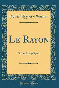 Le Rayon: ScÃ¨nes Ã?vangÃ©liques (Classic Reprint)