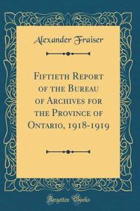 Fiftieth Report of the Bureau of Archives for the Province of Ontario, 1918-1919 (Classic Reprint)