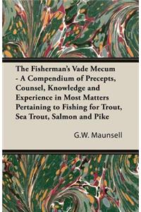 Fisherman's Vade Mecum - A Compendium of Precepts, Counsel, Knowledge and Experience in Most Matters Pertaining to Fishing for Trout, Sea Trout, Salmon and Pike