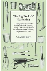 The Big Book Of Gardening - A Comprehensive Guide For The Home Gardener, Giving All Necessary Advice On The Culture Of Flowers, Vegetables And Fruit