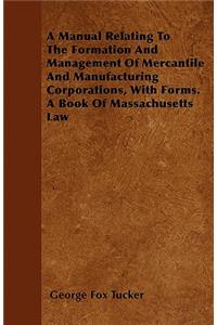 A Manual Relating To The Formation And Management Of Mercantile And Manufacturing Corporations, With Forms. A Book Of Massachusetts Law