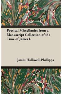 Poetical Miscellanies from a Manuscript Collection of the Time of James I.