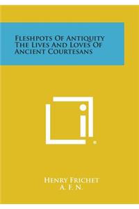 Fleshpots of Antiquity the Lives and Loves of Ancient Courtesans