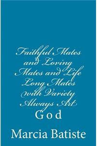 Faithful Mates and Loving Mates and Life Long Mates with Variety Always Art