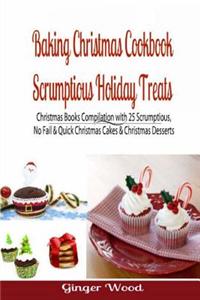 Baking Christmas Cookbook: Scrumptious Holiday Treats: Christmas Books Compilation with 25 Scrumptious, No Fail & Quick Christmas Cakes & Christm