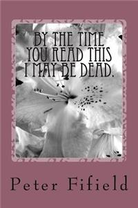 By the time you read this I may be dead.