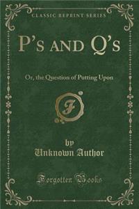 P's and q's: Or, the Question of Putting Upon (Classic Reprint)