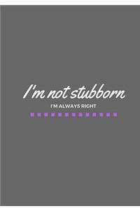 I'm Not Stubborn I'm Always Right