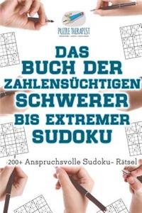 Das Buch der Zahlensüchtigen Schwerer bis Extremer Sudoku 200+ Anspruchsvolle Sudoku- Rätsel