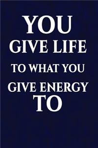 You give life to what you give energy to