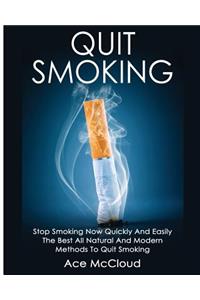 Quit Smoking: Stop Smoking Now Quickly And Easily: The Best All Natural And Modern Methods To Quit Smoking