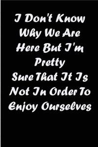 i don't know why we are here but i'm pretty sure that it is not in order to enjoy ourselves