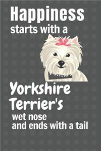 Happiness starts with a Yorkshire Terrier's wet nose and ends with a tail