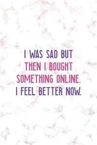 I Was Sad But Then I Bought Something Online. I Feel Better Now.