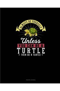 Always Be Yourself Unless You Can Be A Turtle Then Be A Turtle