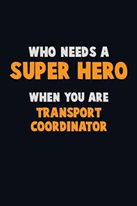Who Need A SUPER HERO, When You Are Transport Coordinator