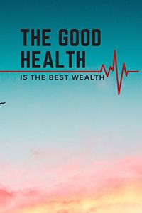 THE GOOD HEALTH IS THE BEST WEALTH; HEALTH NOTEBOOK, JOURNAL, DIARY(120 pages)