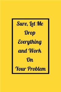 Sure, Let Me Drop Everything and Work On Your Problem
