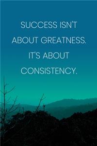 Inspirational Quote Notebook - 'Success Isn't About Greatness It's About Consistency.' - Inspirational Journal to Write in