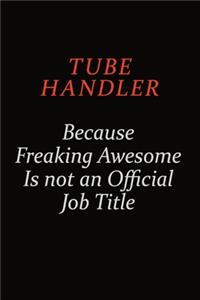 Tube Handler Because Freaking Awesome Is Not An Official Job Title