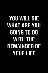You Will Die What Are You Going to Do With the Remainder of Your Life
