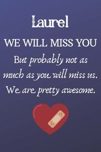 Laurel We Will Miss You But Probably Not as Much As You Will Miss us. We Are Pretty Awesome.