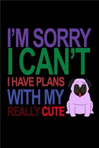 I'm Sorry I Can't I Have Plans With My Really Cute Pug