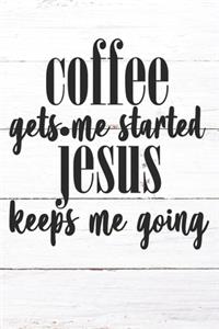 Coffee Gets Me Started Jesus Keeps Me Going