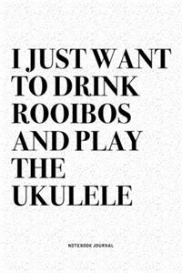 I Just Want To Drink Rooibos And Play The Ukulele