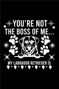 You're Not The Boss Of Me...My Labrador Retriever is