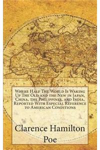 Where Half The World Is Waking Up The Old and the New in Japan, China, the Philippines, and India, Reported With Especial Reference to American Conditions