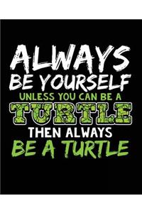 Always Be Yourself Unless You Can Be a Turtle Then Always Be a Turtle