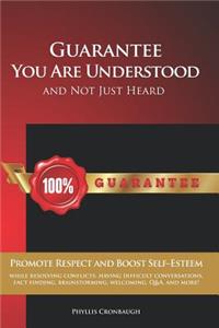 Guarantee You Are Understood and Not Just Heard: Promote Respect and Boost Self-Esteem While Resolving Conflicts, Having Difficult Conversations, Fact Finding, Brainstorming, Welcoming, Q&a, and Mo