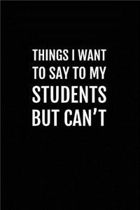 Things I Want to Say to My Students But Can't