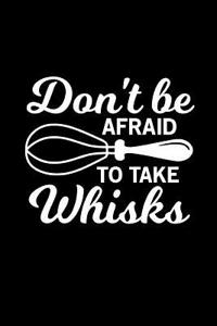 Don't Be Afraid to Take Whisks