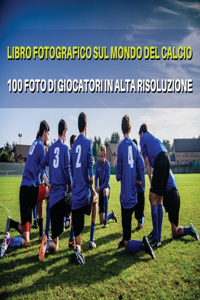 Libro Fotografico Sul Mondo del Calcio - Foto Di Giocatori in Alta Risoluzione - Football Players Book - Color Photographic Pictures [Hd]