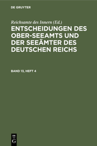 Entscheidungen Des Ober-Seeamts Und Der Seeämter Des Deutschen Reichs. Band 13, Heft 4